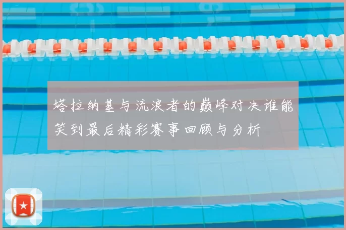 塔拉纳基与流浪者的巅峰对决谁能笑到最后精彩赛事回顾与分析