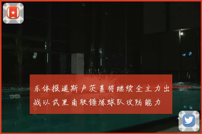 东体报道斯卢茨基将继续全主力出战以武里南联锤炼球队攻防能力