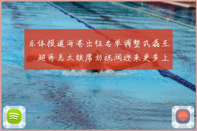东体报道海港出征名单调整武磊王燊超蒋光太缺席刘祝润迎来更多上场机会