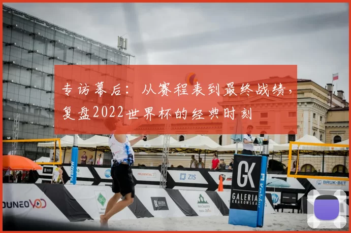 专访幕后:从赛程表到最终战绩,复盘2022世界杯的经典时刻