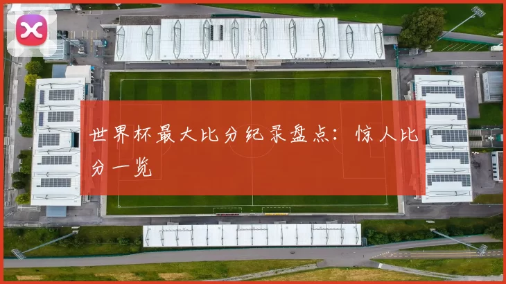 世界杯最大比分纪录盘点：惊人比分一览