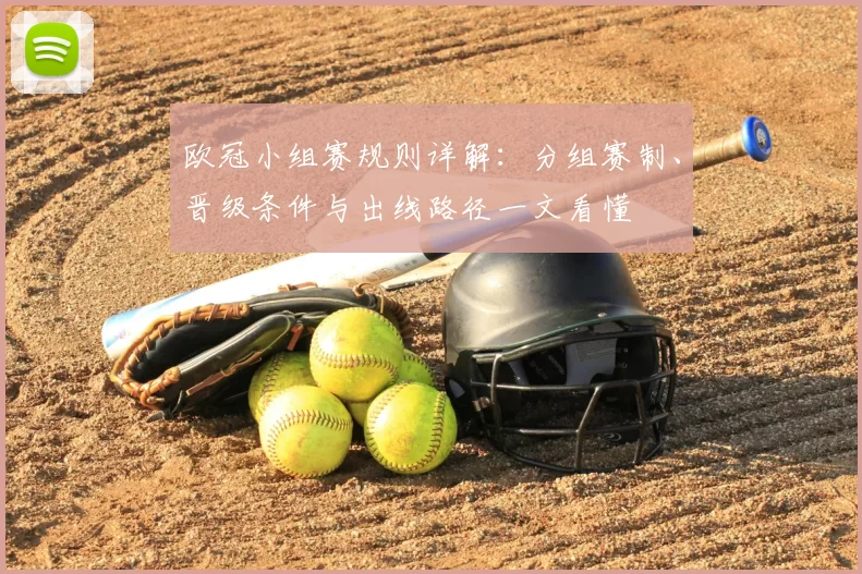欧冠小组赛规则详解：分组赛制、晋级条件与出线路径一文看懂