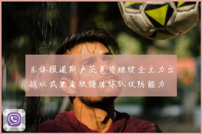 东体报道斯卢茨基将继续全主力出战以武里南联锤炼球队攻防能力