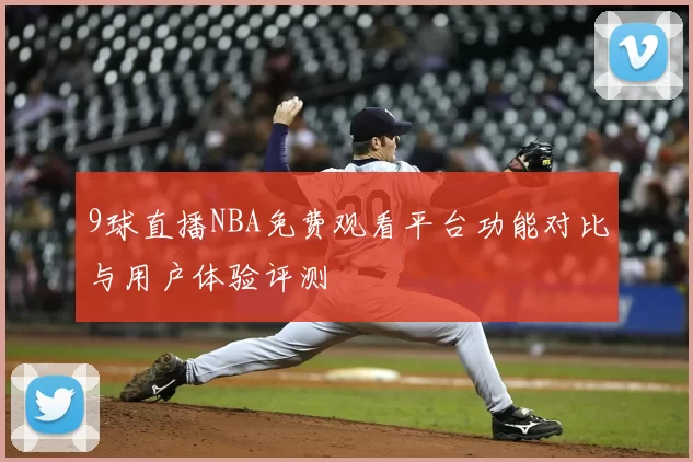 9球直播NBA免费观看平台功能对比与用户体验评测