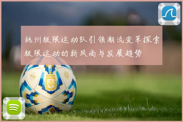 杭州极限运动队引领潮流变革探索极限运动的新风尚与发展趋势