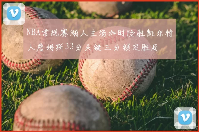 NBA常规赛湖人主场加时险胜凯尔特人詹姆斯33分关键三分锁定胜局