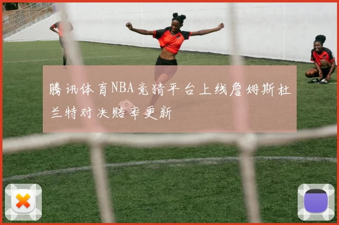 腾讯体育NBA竞猜平台上线詹姆斯杜兰特对决赔率更新