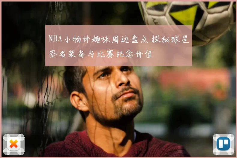 NBA小物件趣味周边盘点 探秘球星签名装备与比赛纪念价值