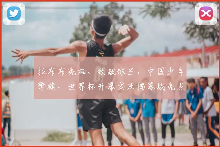 拉布布亮相、致敬球王、中国少年擎旗,世界杯开幕式及揭幕战亮点纷呈