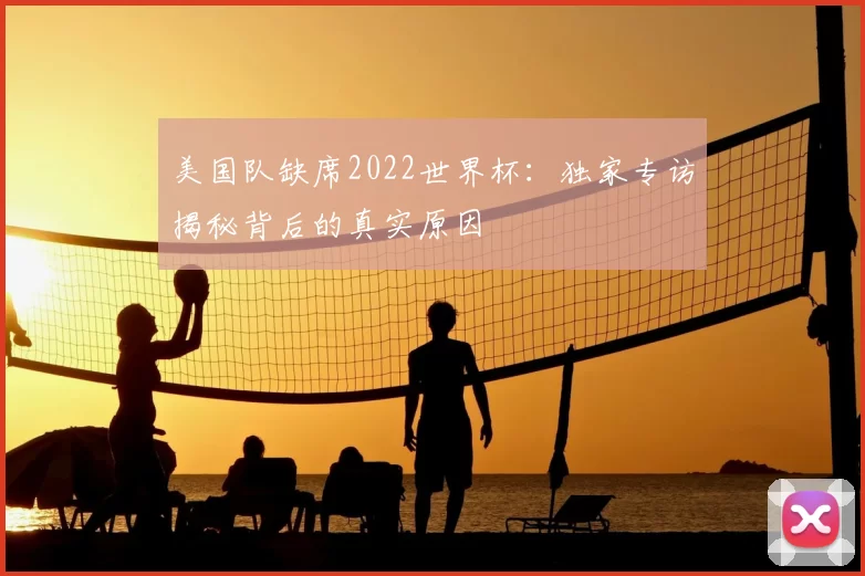 美国队缺席2022世界杯:独家专访揭秘背后的真实原因