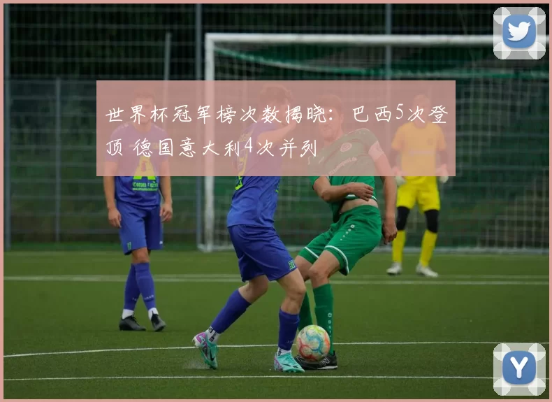 世界杯冠军榜次数揭晓:巴西5次登顶 德国意大利4次并列