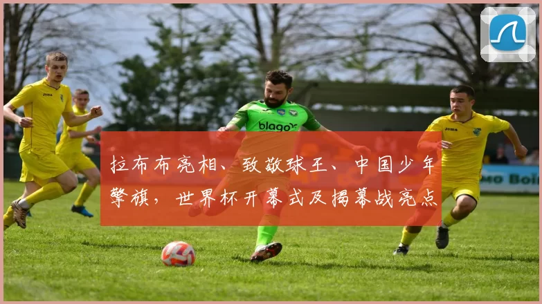 拉布布亮相、致敬球王、中国少年擎旗,世界杯开幕式及揭幕战亮点纷呈