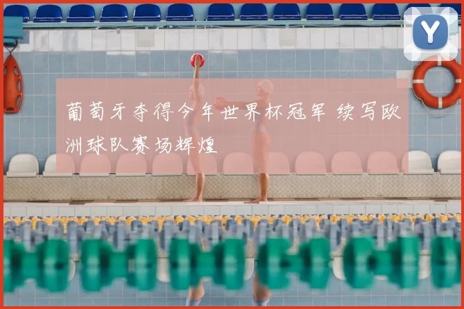 葡萄牙夺得今年世界杯冠军 续写欧洲球队赛场辉煌