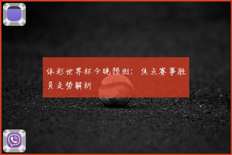 体彩世界杯今晚预测:焦点赛事胜负走势解析