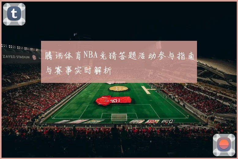 腾讯体育NBA竞猜答题活动参与指南与赛事实时解析