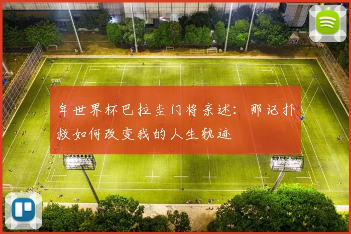 年世界杯巴拉圭门将亲述:那记扑救如何改变我的人生轨迹