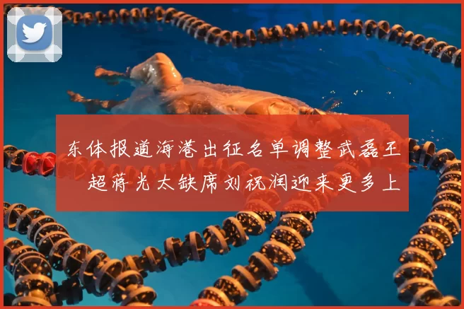 东体报道海港出征名单调整武磊王燊超蒋光太缺席刘祝润迎来更多上场机会