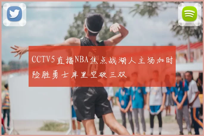 CCTV5直播NBA焦点战湖人主场加时险胜勇士库里空砍三双