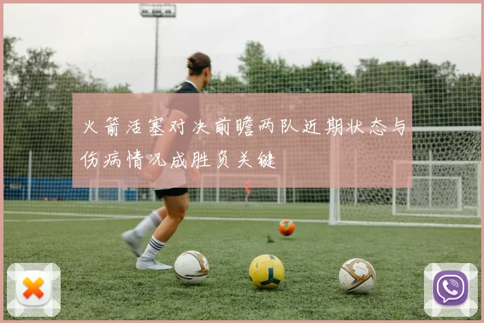 火箭活塞对决前瞻两队近期状态与伤病情况成胜负关键
