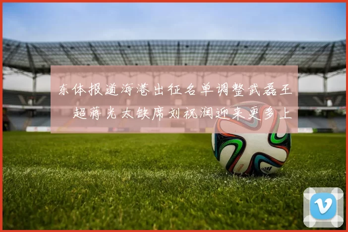 东体报道海港出征名单调整武磊王燊超蒋光太缺席刘祝润迎来更多上场机会