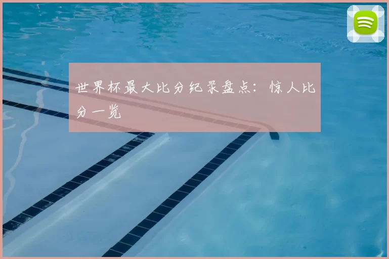 世界杯最大比分纪录盘点：惊人比分一览