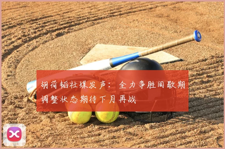 胡荷韬社媒发声:全力争胜间歇期调整状态期待下月再战