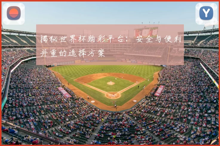 揭秘世界杯购彩平台:安全与便利并重的选择方案