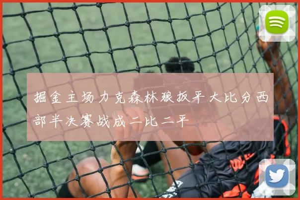掘金主场力克森林狼扳平大比分西部半决赛战成二比二平