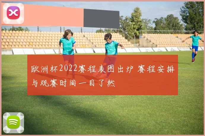 欧洲杯2022赛程表图出炉 赛程安排与观赛时间一目了然