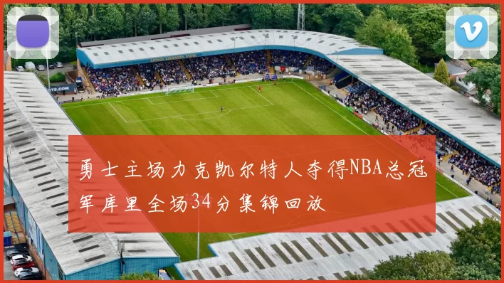 勇士主场力克凯尔特人夺得NBA总冠军库里全场34分集锦回放