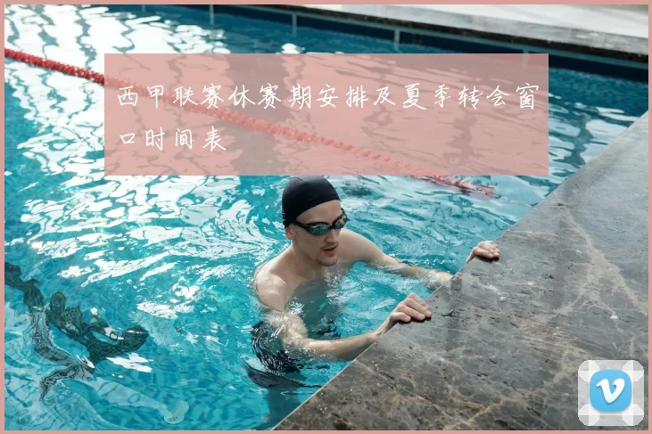 西甲联赛休赛期安排及夏季转会窗口时间表