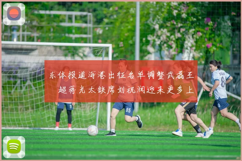 东体报道海港出征名单调整武磊王燊超蒋光太缺席刘祝润迎来更多上场机会