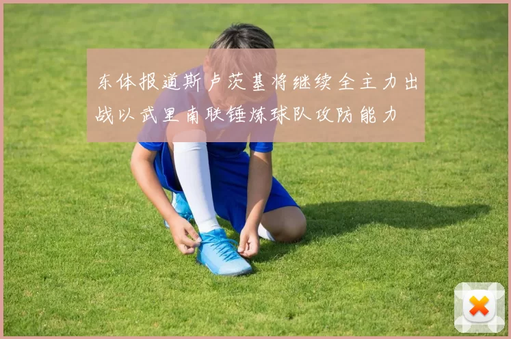 东体报道斯卢茨基将继续全主力出战以武里南联锤炼球队攻防能力