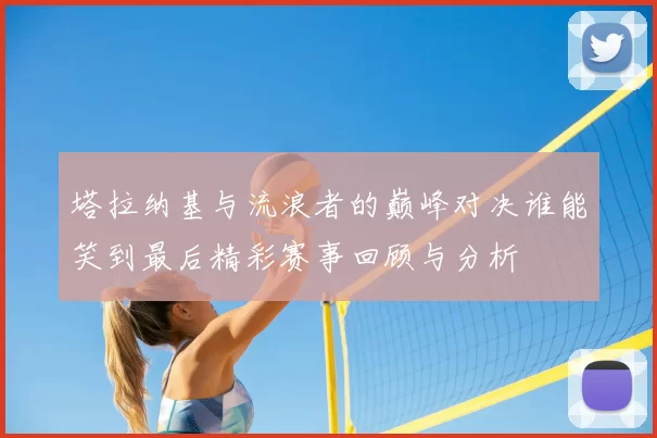 塔拉纳基与流浪者的巅峰对决谁能笑到最后精彩赛事回顾与分析