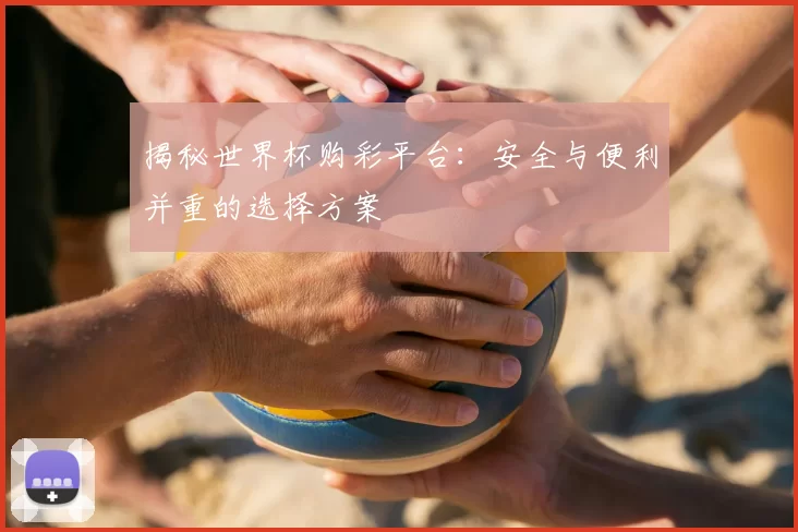 揭秘世界杯购彩平台:安全与便利并重的选择方案