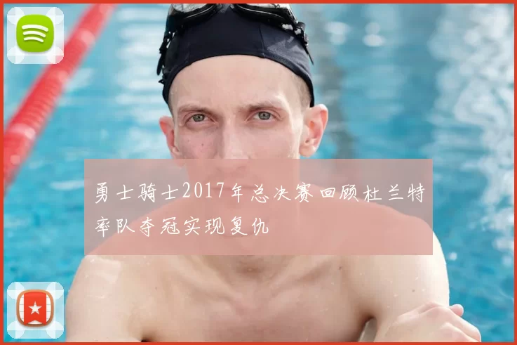 勇士骑士2017年总决赛回顾杜兰特率队夺冠实现复仇