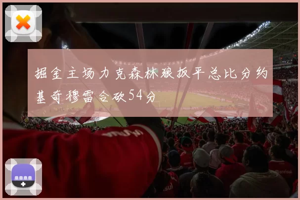 掘金主场力克森林狼扳平总比分约基奇穆雷合砍54分