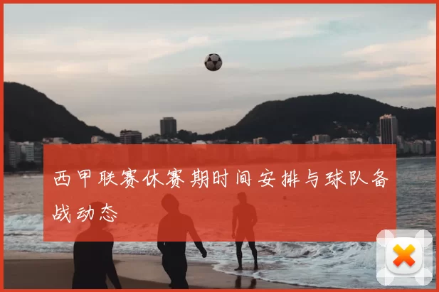 西甲联赛休赛期时间安排与球队备战动态