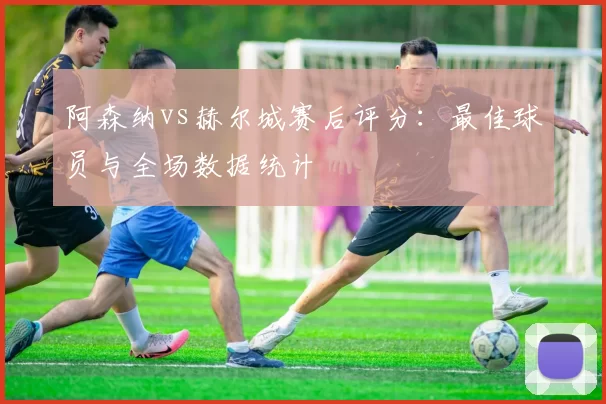 阿森纳vs赫尔城赛后评分:最佳球员与全场数据统计