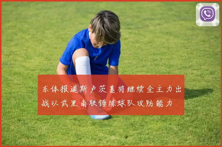 东体报道斯卢茨基将继续全主力出战以武里南联锤炼球队攻防能力
