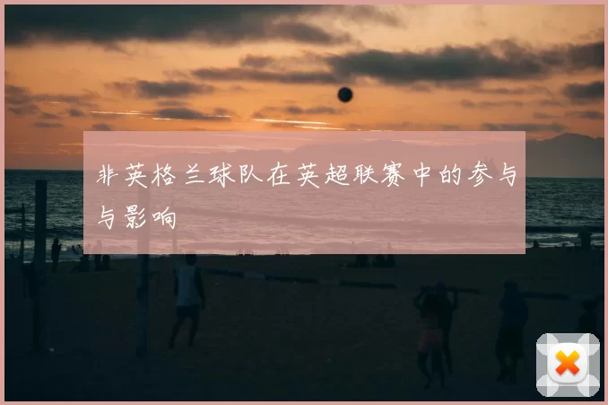 非英格兰球队在英超联赛中的参与与影响
