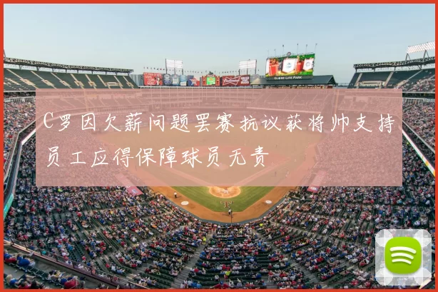 C罗因欠薪问题罢赛抗议获将帅支持员工应得保障球员无责