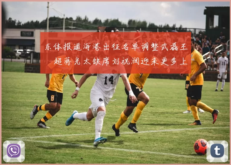东体报道海港出征名单调整武磊王燊超蒋光太缺席刘祝润迎来更多上场机会