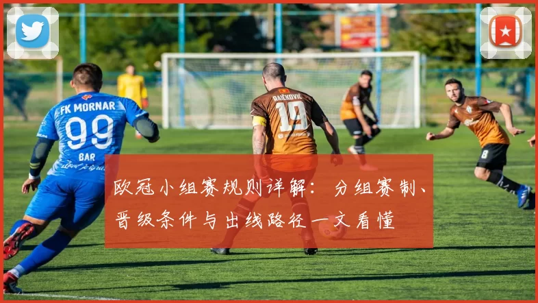 欧冠小组赛规则详解：分组赛制、晋级条件与出线路径一文看懂