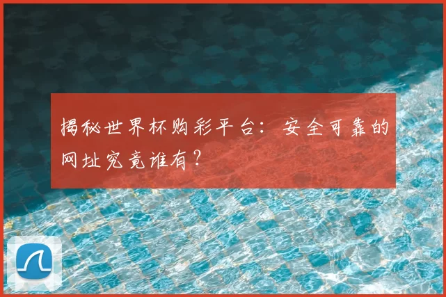 揭秘世界杯购彩平台：安全可靠的网址究竟谁有？