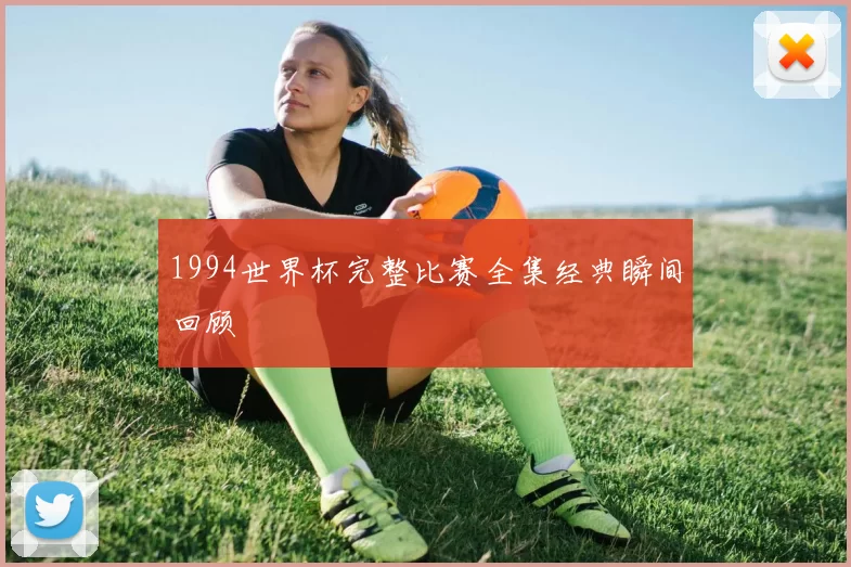 1994世界杯完整比赛全集经典瞬间回顾