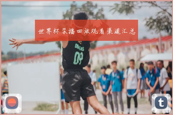世界杯录播回放观看渠道汇总