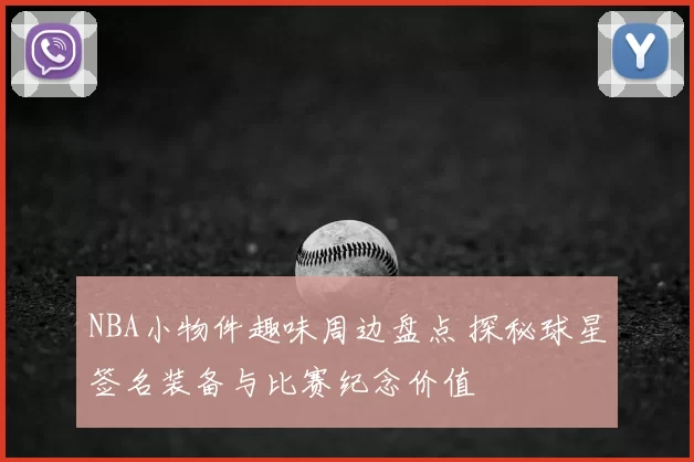 NBA小物件趣味周边盘点 探秘球星签名装备与比赛纪念价值