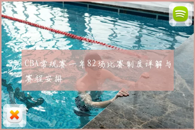 CBA常规赛一年82场比赛制度详解与赛程安排