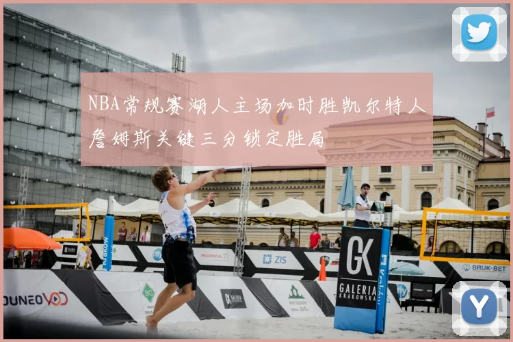 NBA常规赛湖人主场加时胜凯尔特人詹姆斯关键三分锁定胜局